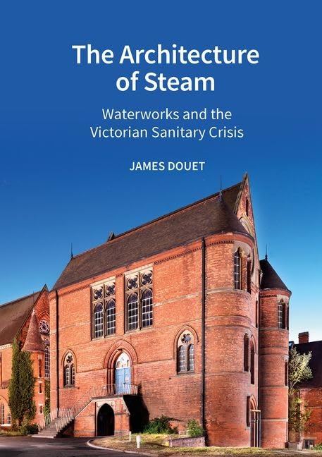 The Architecture of Steam Waterworks and the Victorian Sanitary Crisis, by James Douet